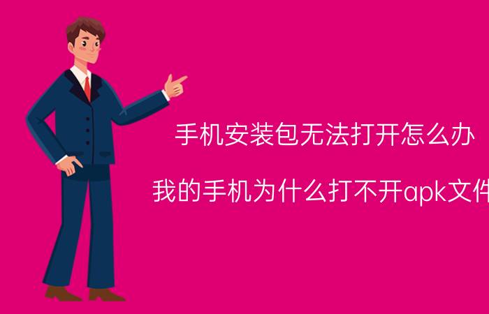 手机安装包无法打开怎么办 我的手机为什么打不开apk文件？